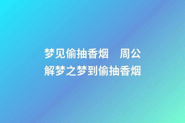梦见偷抽香烟　周公解梦之梦到偷抽香烟